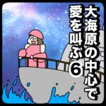 大海原の中心で愛を叫ぶ６